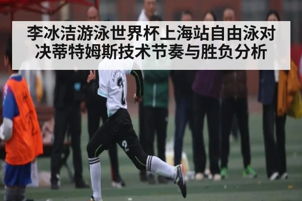 李冰洁游泳世界杯上海站自由泳对决蒂特姆斯技术节奏与胜负分析 | CQ9